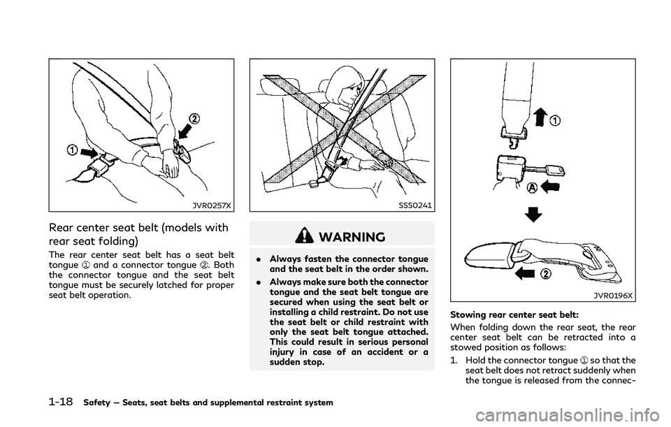 INFINITI Q50 2018  Owners Manual 1-18Safety — Seats, seat belts and supplemental restraint system
JVR0257X
Rear center seat belt (models with
rear seat folding)
The rear center seat belt has a seat belt
tongueand a connector tongue