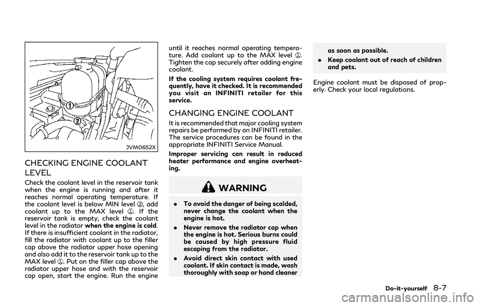 INFINITI Q50 2018 User Guide JVM0652X
CHECKING ENGINE COOLANT
LEVEL
Check the coolant level in the reservoir tank
when the engine is running and after it
reaches normal operating temperature. If
the coolant level is below MIN lev INFINITI Q50 2018 User Guide JVM0652X
CHECKING ENGINE COOLANT
LEVEL
Check the coolant level in the reservoir tank
when the engine is running and after it
reaches normal operating temperature. If
the coolant level is below MIN lev