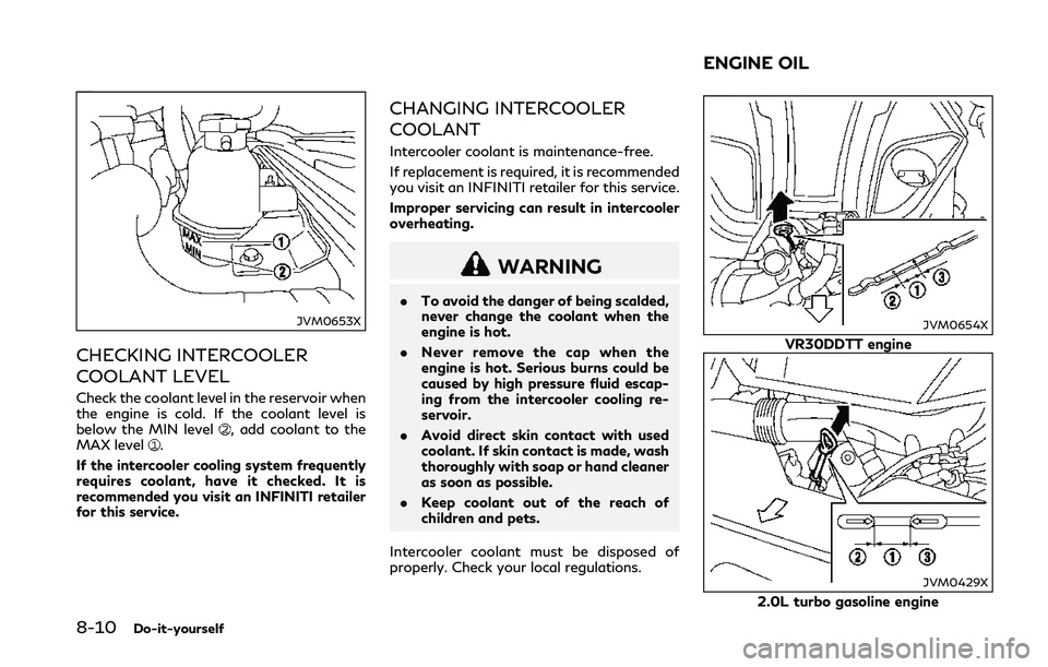 INFINITI Q50 2018 Owners Manual 8-10Do-it-yourself
JVM0653X
CHECKING INTERCOOLER
COOLANT LEVEL
Check the coolant level in the reservoir when
the engine is cold. If the coolant level is
below the MIN level
, add coolant to the
MAX le INFINITI Q50 2018 Owners Manual 8-10Do-it-yourself
JVM0653X
CHECKING INTERCOOLER
COOLANT LEVEL
Check the coolant level in the reservoir when
the engine is cold. If the coolant level is
below the MIN level
, add coolant to the
MAX le
