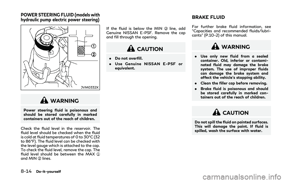 INFINITI Q50 2018 Owners Manual 8-14Do-it-yourself
JVM0332X
WARNING
Power steering fluid is poisonous and
should be stored carefully in marked
containers out of the reach of children.
Check the fluid level in the reservoir. The
flui INFINITI Q50 2018 Owners Manual 8-14Do-it-yourself
JVM0332X
WARNING
Power steering fluid is poisonous and
should be stored carefully in marked
containers out of the reach of children.
Check the fluid level in the reservoir. The
flui