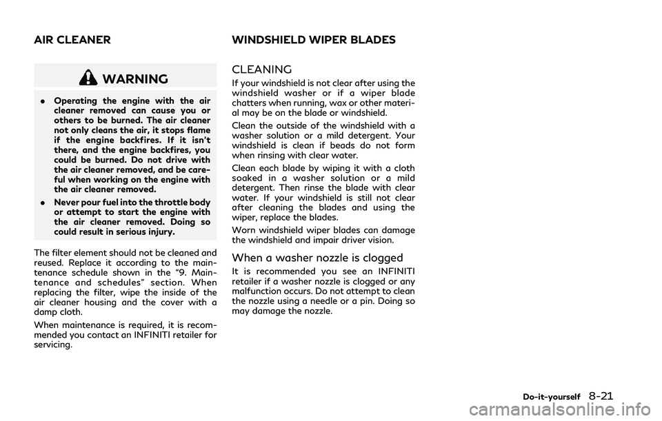 INFINITI Q50 2018 Owners Manual WARNING
.Operating the engine with the air
cleaner removed can cause you or
others to be burned. The air cleaner
not only cleans the air, it stops flame
if the engine backfires. If it isn’t
there, a INFINITI Q50 2018 Owners Manual WARNING
.Operating the engine with the air
cleaner removed can cause you or
others to be burned. The air cleaner
not only cleans the air, it stops flame
if the engine backfires. If it isn’t
there, a