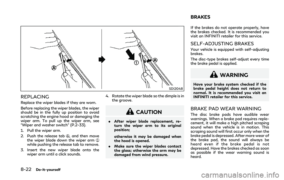 INFINITI Q50 2018 Owners Manual 8-22Do-it-yourself
SDI2048
REPLACING
Replace the wiper blades if they are worn.
Before replacing the wiper blades, the wiper
should be in the fully up position to avoid
scratching the engine hood or d INFINITI Q50 2018 Owners Manual 8-22Do-it-yourself
SDI2048
REPLACING
Replace the wiper blades if they are worn.
Before replacing the wiper blades, the wiper
should be in the fully up position to avoid
scratching the engine hood or d