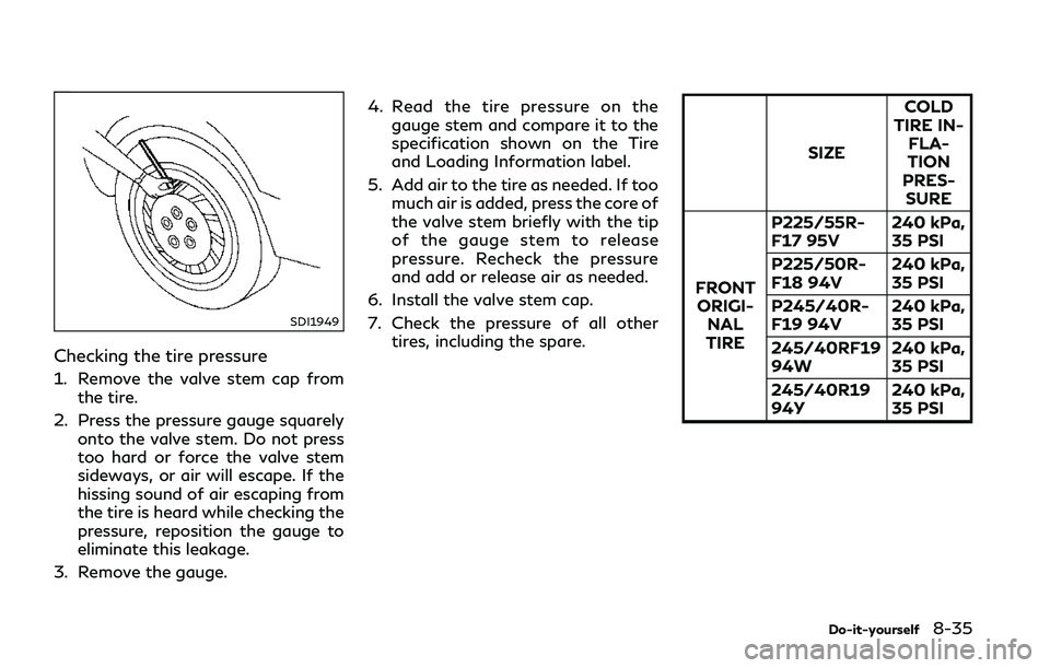 INFINITI Q50 2018 Owners Manual SDI1949
Checking the tire pressure
1. Remove the valve stem cap fromthe tire.
2. Press the pressure gauge squarely onto the valve stem. Do not press
too hard or force the valve stem
sideways, or air w INFINITI Q50 2018 Owners Manual SDI1949
Checking the tire pressure
1. Remove the valve stem cap fromthe tire.
2. Press the pressure gauge squarely onto the valve stem. Do not press
too hard or force the valve stem
sideways, or air w