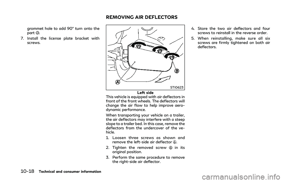 INFINITI Q50 2018 Owners Manual 10-18Technical and consumer information
grommet hole to add 90° turn onto the
part.
7. Install the license plate bracket with screws.
STI0623
Left side
This vehicle is equipped with air deflectors in INFINITI Q50 2018 Owners Manual 10-18Technical and consumer information
grommet hole to add 90° turn onto the
part.
7. Install the license plate bracket with screws.
STI0623
Left side
This vehicle is equipped with air deflectors in