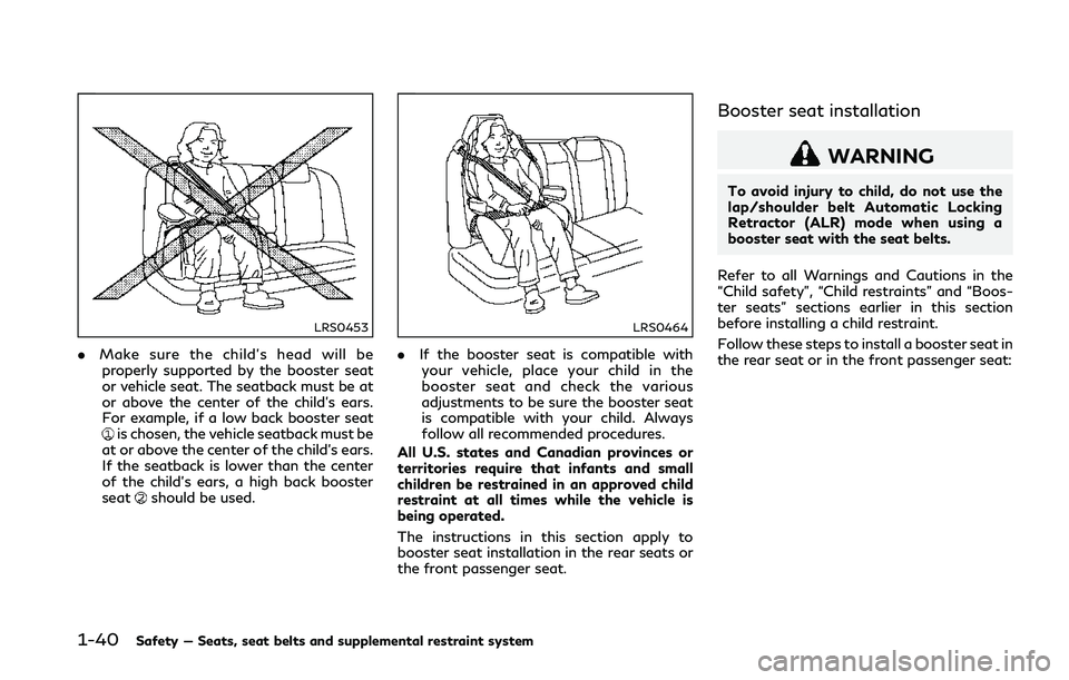 INFINITI Q50 2018 Workshop Manual 1-40Safety — Seats, seat belts and supplemental restraint system
LRS0453
.Make sure the child’s head will be
properly supported by the booster seat
or vehicle seat. The seatback must be at
or abov INFINITI Q50 2018 Workshop Manual 1-40Safety — Seats, seat belts and supplemental restraint system
LRS0453
.Make sure the child’s head will be
properly supported by the booster seat
or vehicle seat. The seatback must be at
or abov