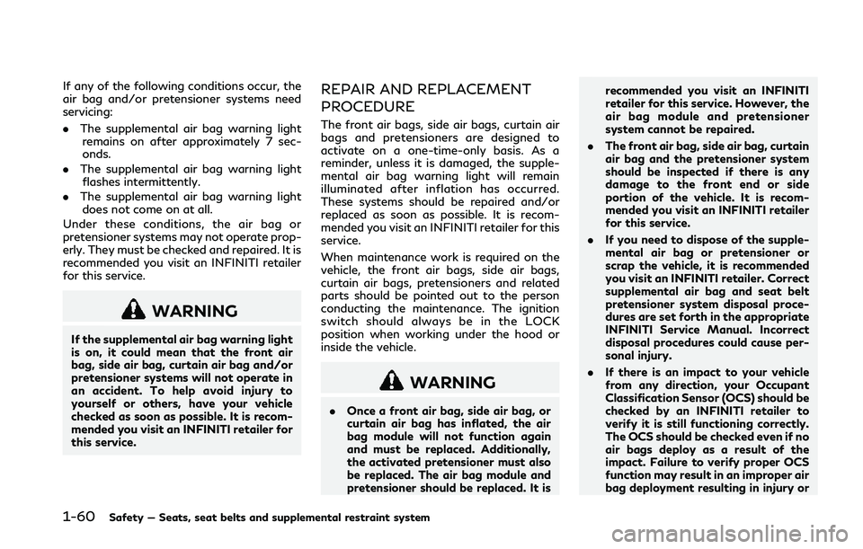INFINITI Q50 2018 Owners Manual 1-60Safety — Seats, seat belts and supplemental restraint system
If any of the following conditions occur, the
air bag and/or pretensioner systems need
servicing:
.The supplemental air bag warning l INFINITI Q50 2018 Owners Manual 1-60Safety — Seats, seat belts and supplemental restraint system
If any of the following conditions occur, the
air bag and/or pretensioner systems need
servicing:
.The supplemental air bag warning l