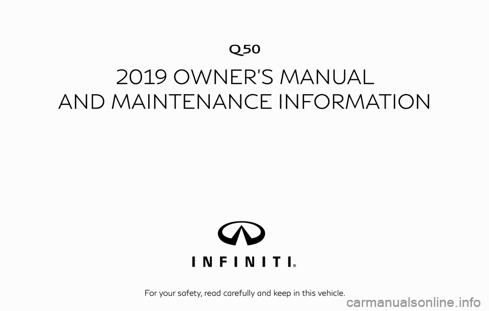INFINITI Q50 2019  Owners Manual �
2019 OWNER’S MANUAL
AND MAINTENANCE INFORMATION
For your safety, read carefully and keep in this vehicle. 