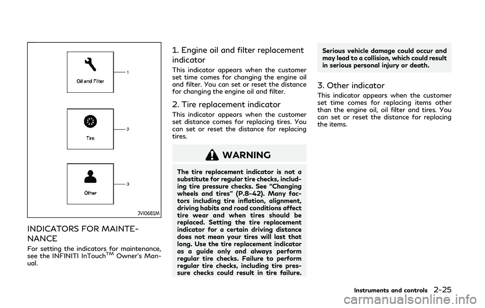 INFINITI Q50 2019 Owners Manual JVI0681M
INDICATORS FOR MAINTE-
NANCE
For setting the indicators for maintenance,
see the INFINITI InTouchTMOwner’s Man-
ual.
1. Engine oil and filter replacement
indicator
This indicator appears wh