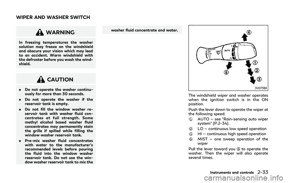 INFINITI Q50 2019 Owners Manual WARNING
In freezing temperatures the washer
solution may freeze on the windshield
and obscure your vision which may lead
to an accident. Warm windshield with
the defroster before you wash the wind-
sh INFINITI Q50 2019 Owners Manual WARNING
In freezing temperatures the washer
solution may freeze on the windshield
and obscure your vision which may lead
to an accident. Warm windshield with
the defroster before you wash the wind-
sh