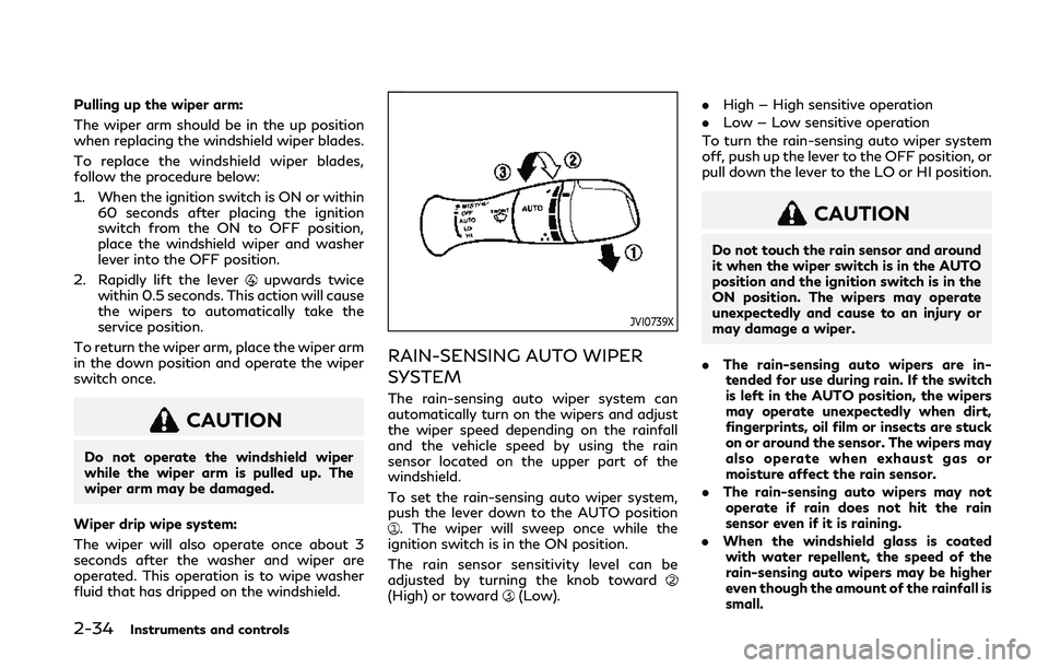 INFINITI Q50 2019 Owners Manual 2-34Instruments and controls
Pulling up the wiper arm:
The wiper arm should be in the up position
when replacing the windshield wiper blades.
To replace the windshield wiper blades,
follow the procedu INFINITI Q50 2019 Owners Manual 2-34Instruments and controls
Pulling up the wiper arm:
The wiper arm should be in the up position
when replacing the windshield wiper blades.
To replace the windshield wiper blades,
follow the procedu