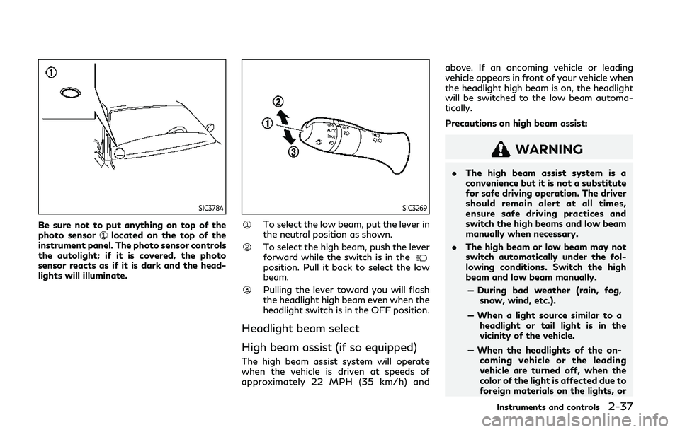 INFINITI Q50 2019 Owners Manual SIC3784
Be sure not to put anything on top of the
photo sensorlocated on the top of the
instrument panel. The photo sensor controls
the autolight; if it is covered, the photo
sensor reacts as if it is INFINITI Q50 2019 Owners Manual SIC3784
Be sure not to put anything on top of the
photo sensorlocated on the top of the
instrument panel. The photo sensor controls
the autolight; if it is covered, the photo
sensor reacts as if it is