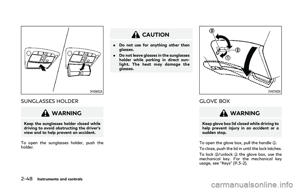 INFINITI Q50 2019 Owners Manual 2-48Instruments and controls
JVI0651X
SUNGLASSES HOLDER
WARNING
Keep the sunglasses holder closed while
driving to avoid obstructing the driver’s
view and to help prevent an accident.
To open the su INFINITI Q50 2019 Owners Manual 2-48Instruments and controls
JVI0651X
SUNGLASSES HOLDER
WARNING
Keep the sunglasses holder closed while
driving to avoid obstructing the driver’s
view and to help prevent an accident.
To open the su