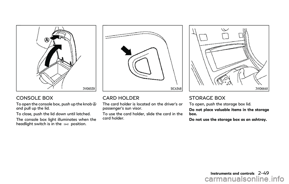INFINITI Q50 2019  Owners Manual JVI0653X
CONSOLE BOX
To open the console box, push up the knoband pull up the lid.
To close, push the lid down until latched.
The console box light illuminates when the
headlight switch is in the
posi
