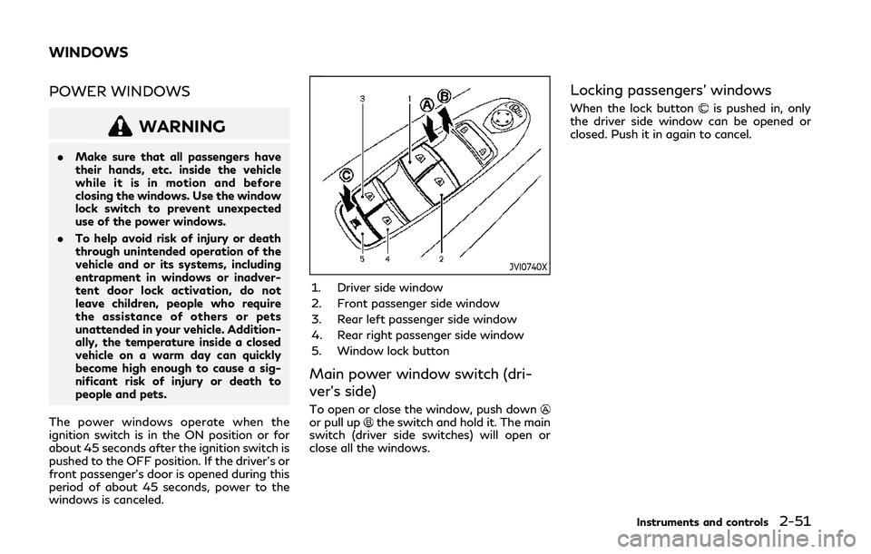 INFINITI Q50 2019  Owners Manual POWER WINDOWS
WARNING
.Make sure that all passengers have
their hands, etc. inside the vehicle
while it is in motion and before
closing the windows. Use the window
lock switch to prevent unexpected
us