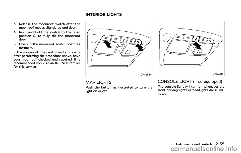 INFINITI Q50 2019  Owners Manual 3. Release the moonroof switch after themoonroof moves slightly up and down.
4. Push and hold the switch to the open position
to fully tilt the moonroof
down.
5. Check if the moonroof switch operates 