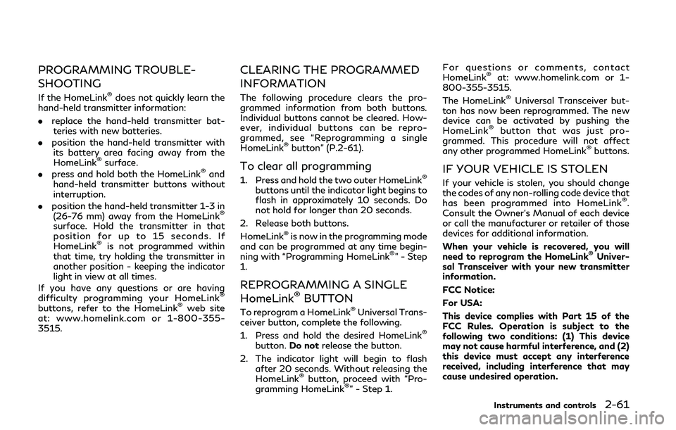 INFINITI Q50 2019 Owners Manual PROGRAMMING TROUBLE-
SHOOTING
If the HomeLink®does not quickly learn the
hand-held transmitter information:
. replace the hand-held transmitter bat-
teries with new batteries.
. position the hand-hel INFINITI Q50 2019 Owners Manual PROGRAMMING TROUBLE-
SHOOTING
If the HomeLink®does not quickly learn the
hand-held transmitter information:
. replace the hand-held transmitter bat-
teries with new batteries.
. position the hand-hel