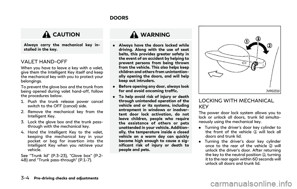 INFINITI Q50 2019 Owners Manual 3-4Pre-driving checks and adjustments
CAUTION
Always carry the mechanical key in-
stalled in the key.
VALET HAND-OFF
When you have to leave a key with a valet,
give them the Intelligent Key itself and INFINITI Q50 2019 Owners Manual 3-4Pre-driving checks and adjustments
CAUTION
Always carry the mechanical key in-
stalled in the key.
VALET HAND-OFF
When you have to leave a key with a valet,
give them the Intelligent Key itself and