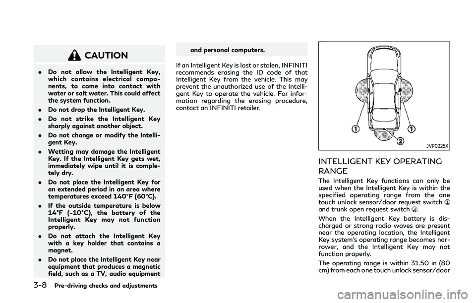 INFINITI Q50 2019  Owners Manual 3-8Pre-driving checks and adjustments
CAUTION
.Do not allow the Intelligent Key,
which contains electrical compo-
nents, to come into contact with
water or salt water. This could affect
the system fun