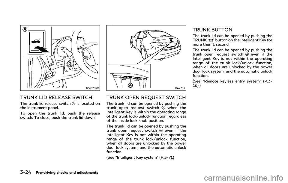 INFINITI Q50 2019  Owners Manual 3-24Pre-driving checks and adjustments
JVP0202X
TRUNK LID RELEASE SWITCH
The trunk lid release switchis located on
the instrument panel.
To open the trunk lid, push the release
switch. To close, push 