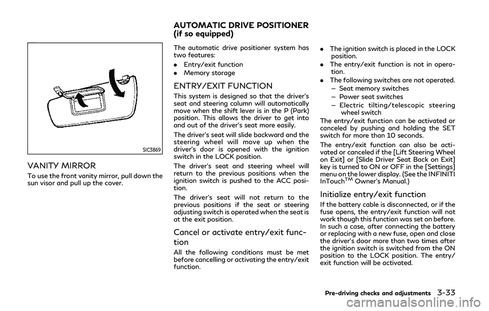 INFINITI Q50 2019  Owners Manual SIC3869
VANITY MIRROR
To use the front vanity mirror, pull down the
sun visor and pull up the cover.The automatic drive positioner system has
two features:
.
Entry/exit function
. Memory storage
ENTRY