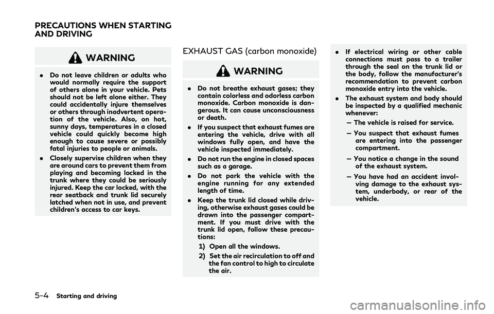 INFINITI Q50 2019  Owners Manual 5-4Starting and driving
WARNING
.Do not leave children or adults who
would normally require the support
of others alone in your vehicle. Pets
should not be left alone either. They
could accidentally i