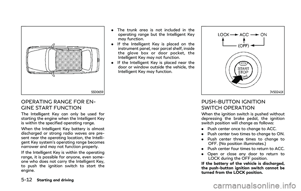 INFINITI Q50 2019 User Guide 5-12Starting and driving
SSD0659
OPERATING RANGE FOR EN-
GINE START FUNCTION
The Intelligent Key can only be used for
starting the engine when the Intelligent Key
is within the specified operating ran