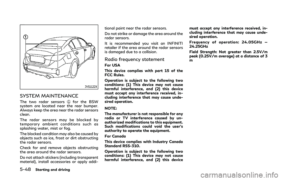 INFINITI Q50 2019 User Guide 5-48Starting and driving
JVS1122X
SYSTEM MAINTENANCE
The two radar sensorsfor the BSW
system are located near the rear bumper.
Always keep the area near the radar sensors
clean.
The radar sensors may 