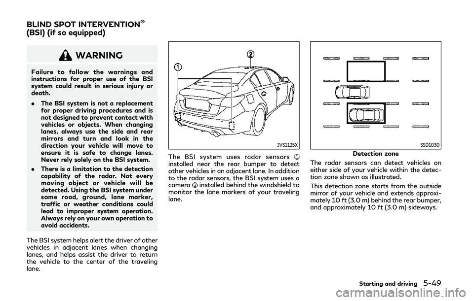 INFINITI Q50 2019  Owners Manual WARNING
Failure to follow the warnings and
instructions for proper use of the BSI
system could result in serious injury or
death.
.The BSI system is not a replacement
for proper driving procedures and