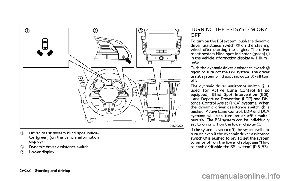 INFINITI Q50 2019  Owners Manual 5-52Starting and driving
JVS0829X
Driver assist system blind spot indica-
tor (green) (on the vehicle information
display)
Dynamic driver assistance switch
Lower display
TURNING THE BSI SYSTEM ON/
OFF