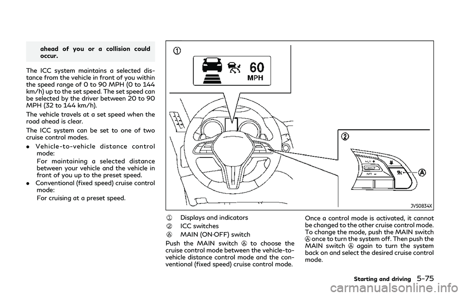 INFINITI Q50 2019 Owners Manual ahead of you or a collision could
occur.
The ICC system maintains a selected dis-
tance from the vehicle in front of you within
the speed range of 0 to 90 MPH (0 to 144
km/h) up to the set speed. The INFINITI Q50 2019 Owners Manual ahead of you or a collision could
occur.
The ICC system maintains a selected dis-
tance from the vehicle in front of you within
the speed range of 0 to 90 MPH (0 to 144
km/h) up to the set speed. The