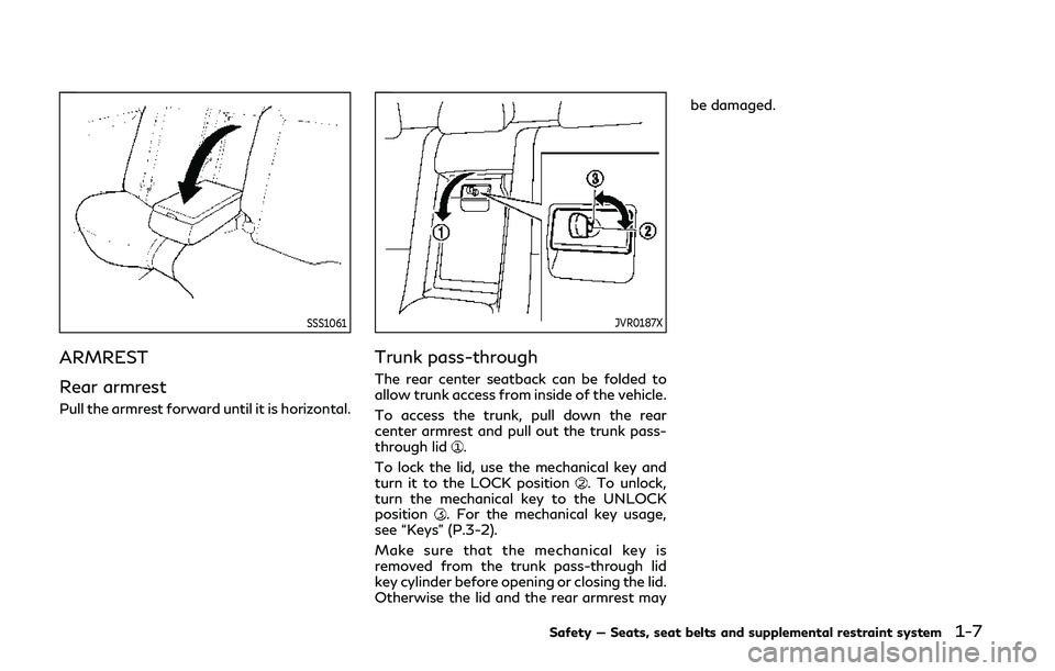 INFINITI Q50 2019 Owners Manual SSS1061
ARMREST
Rear armrest
Pull the armrest forward until it is horizontal.
JVR0187X
Trunk pass-through
The rear center seatback can be folded to
allow trunk access from inside of the vehicle.
To ac