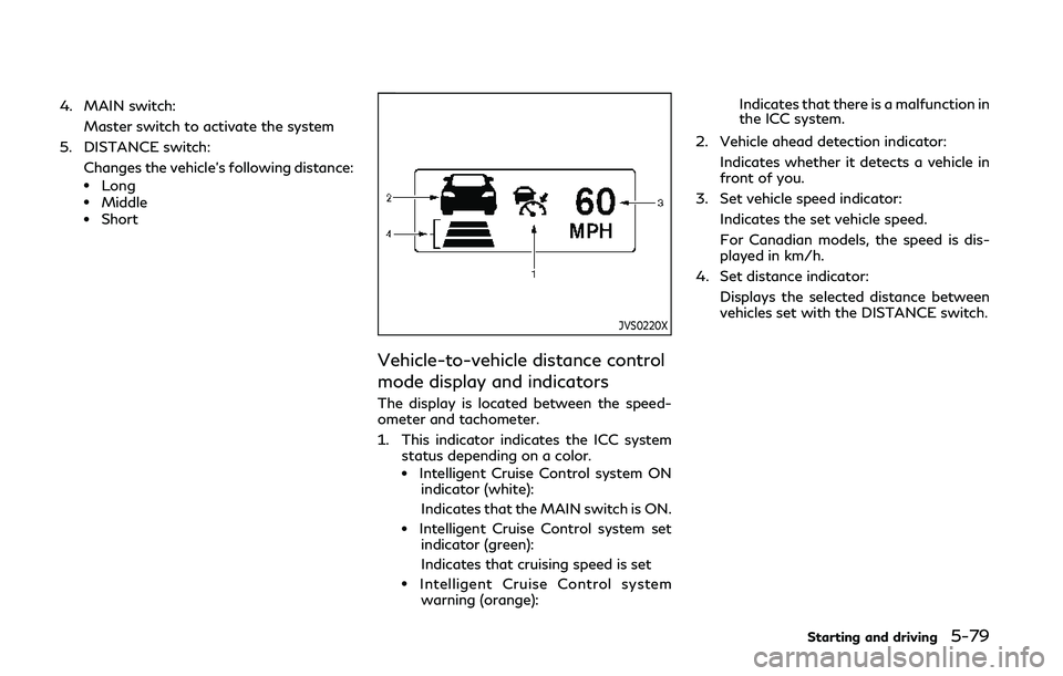 INFINITI Q50 2019  Owners Manual 4. MAIN switch:Master switch to activate the system
5. DISTANCE switch: Changes the vehicle’s following distance:
.Long.Middle.Short
JVS0220X
Vehicle-to-vehicle distance control
mode display and ind