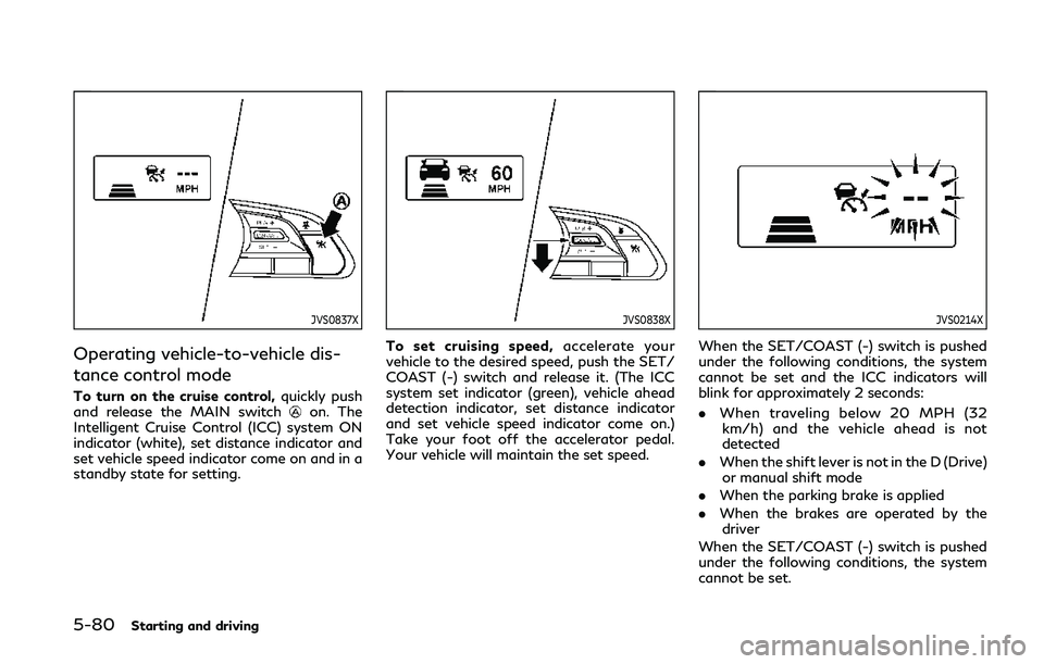INFINITI Q50 2019  Owners Manual 5-80Starting and driving
JVS0837X
Operating vehicle-to-vehicle dis-
tance control mode
To turn on the cruise control,quickly push
and release the MAIN switchon. The
Intelligent Cruise Control (ICC) sy