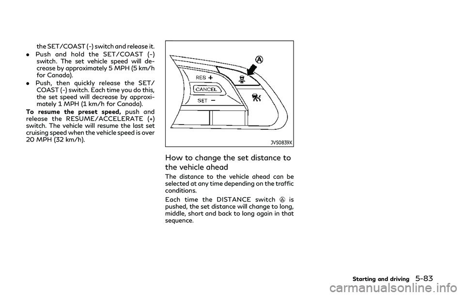INFINITI Q50 2019  Owners Manual the SET/COAST (-) switch and release it.
. Push and hold the SET/COAST (-)
switch. The set vehicle speed will de-
crease by approximately 5 MPH (5 km/h
for Canada).
. Push, then quickly release the SE