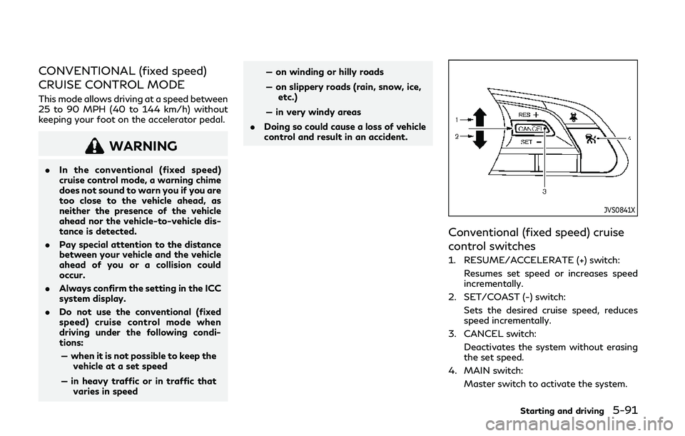 INFINITI Q50 2019  Owners Manual CONVENTIONAL (fixed speed)
CRUISE CONTROL MODE
This mode allows driving at a speed between
25 to 90 MPH (40 to 144 km/h) without
keeping your foot on the accelerator pedal.
WARNING
.In the conventiona