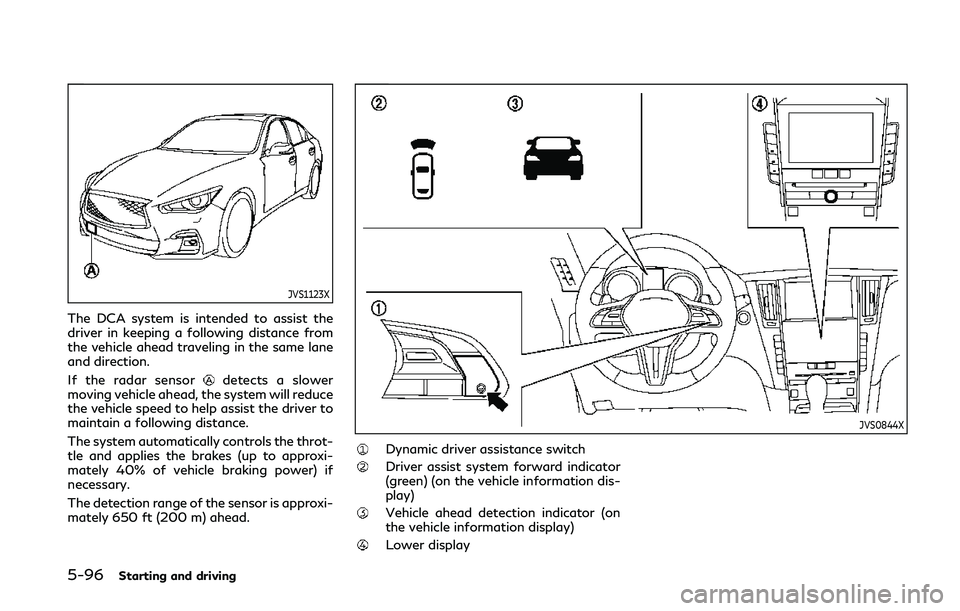 INFINITI Q50 2019 Owners Manual 5-96Starting and driving
JVS1123X
The DCA system is intended to assist the
driver in keeping a following distance from
the vehicle ahead traveling in the same lane
and direction.
If the radar sensor
d INFINITI Q50 2019 Owners Manual 5-96Starting and driving
JVS1123X
The DCA system is intended to assist the
driver in keeping a following distance from
the vehicle ahead traveling in the same lane
and direction.
If the radar sensor
d