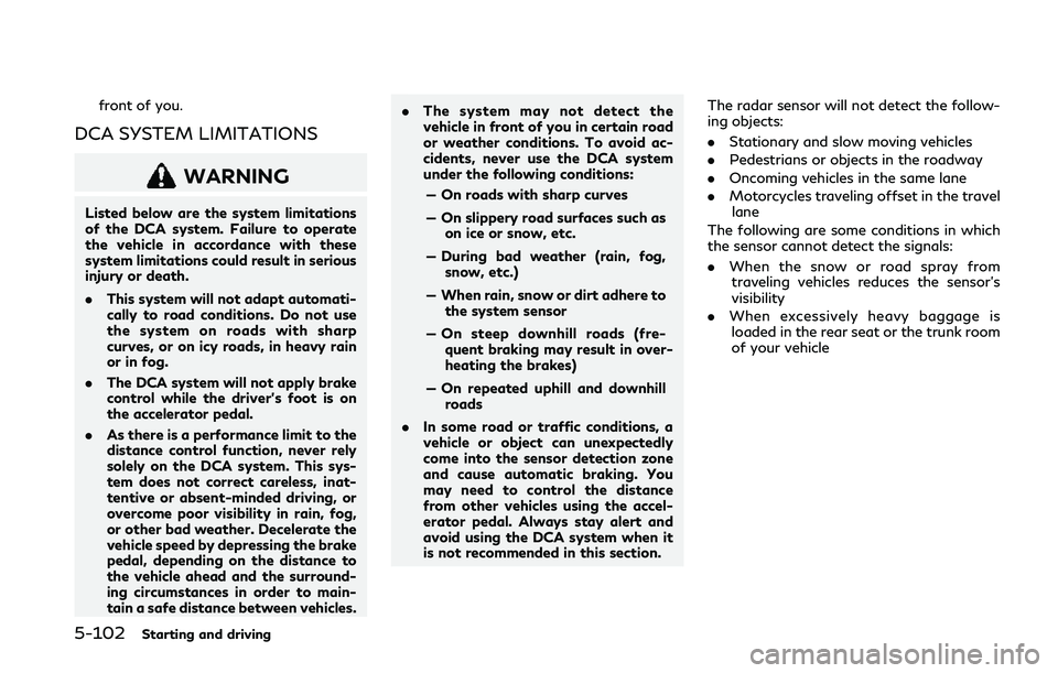 INFINITI Q50 2019 Owners Manual 5-102Starting and driving
front of you.
DCA SYSTEM LIMITATIONS
WARNING
Listed below are the system limitations
of the DCA system. Failure to operate
the vehicle in accordance with these
system limitat INFINITI Q50 2019 Owners Manual 5-102Starting and driving
front of you.
DCA SYSTEM LIMITATIONS
WARNING
Listed below are the system limitations
of the DCA system. Failure to operate
the vehicle in accordance with these
system limitat