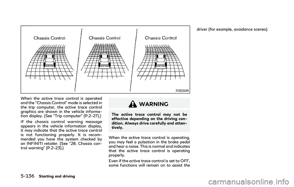 INFINITI Q50 2019  Owners Manual 5-136Starting and driving
JVS0249X
When the active trace control is operated
and the “Chassis Control” mode is selected in
the trip computer, the active trace control
graphics are shown in the veh