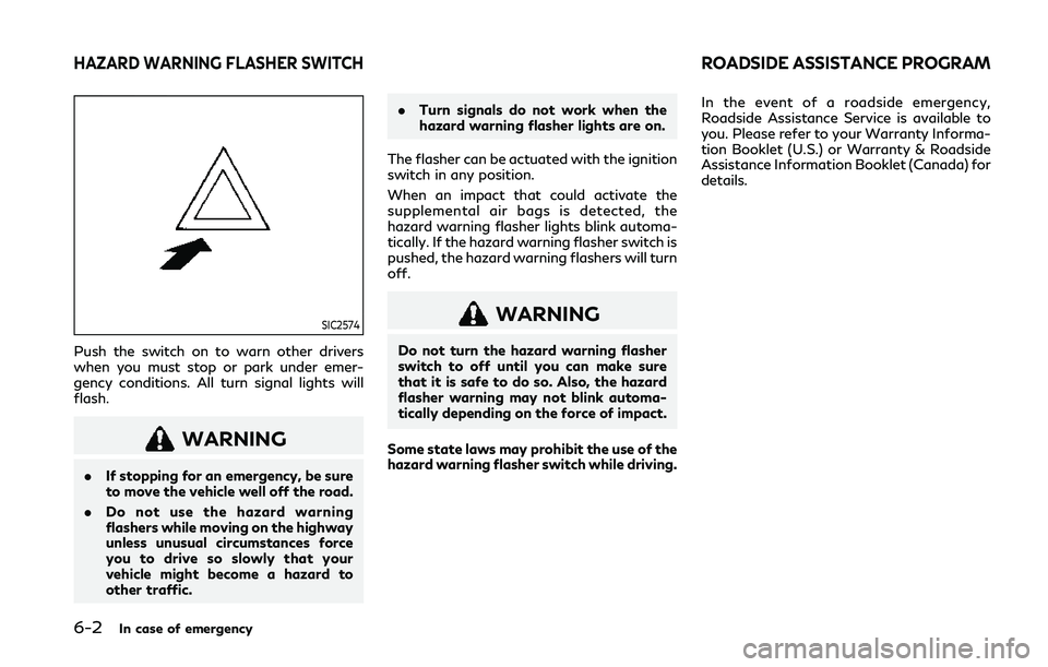 INFINITI Q50 2019 Owners Manual 6-2In case of emergency
SIC2574
Push the switch on to warn other drivers
when you must stop or park under emer-
gency conditions. All turn signal lights will
flash.
WARNING
.If stopping for an emergen INFINITI Q50 2019 Owners Manual 6-2In case of emergency
SIC2574
Push the switch on to warn other drivers
when you must stop or park under emer-
gency conditions. All turn signal lights will
flash.
WARNING
.If stopping for an emergen