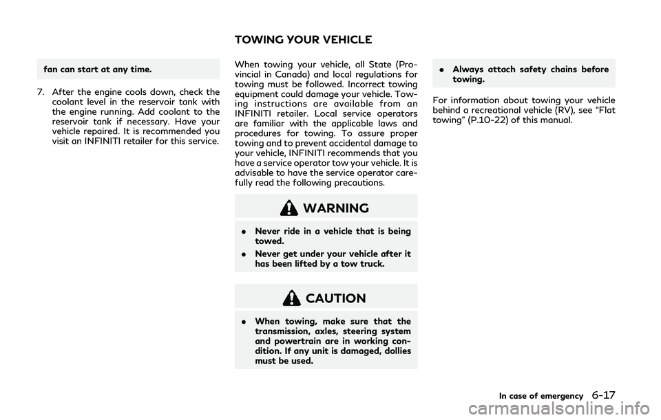 INFINITI Q50 2019  Owners Manual fan can start at any time.
7. After the engine cools down, check the coolant level in the reservoir tank with
the engine running. Add coolant to the
reservoir tank if necessary. Have your
vehicle repa