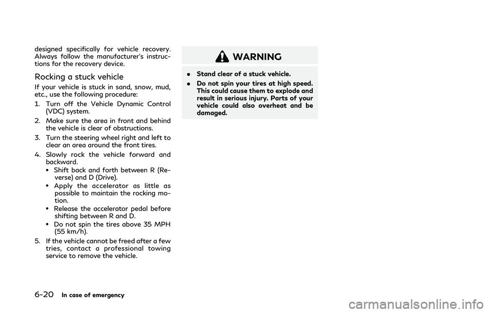 INFINITI Q50 2019 Owners Manual 6-20In case of emergency
designed specifically for vehicle recovery.
Always follow the manufacturer’s instruc-
tions for the recovery device.
Rocking a stuck vehicle
If your vehicle is stuck in sand INFINITI Q50 2019 Owners Manual 6-20In case of emergency
designed specifically for vehicle recovery.
Always follow the manufacturer’s instruc-
tions for the recovery device.
Rocking a stuck vehicle
If your vehicle is stuck in sand