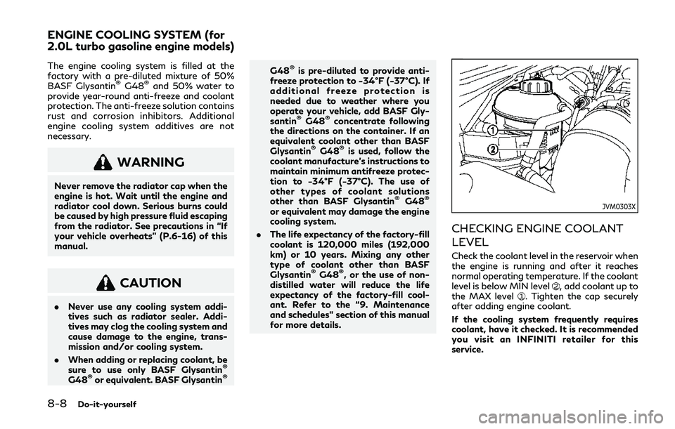 INFINITI Q50 2019 Owners Manual 8-8Do-it-yourself
The engine cooling system is filled at the
factory with a pre-diluted mixture of 50%
BASF Glysantin
®G48®and 50% water to
provide year-round anti-freeze and coolant
protection. The INFINITI Q50 2019 Owners Manual 8-8Do-it-yourself
The engine cooling system is filled at the
factory with a pre-diluted mixture of 50%
BASF Glysantin
®G48®and 50% water to
provide year-round anti-freeze and coolant
protection. The