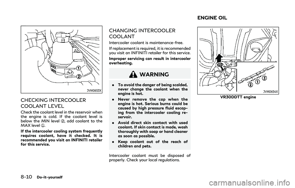 INFINITI Q50 2019 Owners Manual 8-10Do-it-yourself
JVM0653X
CHECKING INTERCOOLER
COOLANT LEVEL
Check the coolant level in the reservoir when
the engine is cold. If the coolant level is
below the MIN level
, add coolant to the
MAX le INFINITI Q50 2019 Owners Manual 8-10Do-it-yourself
JVM0653X
CHECKING INTERCOOLER
COOLANT LEVEL
Check the coolant level in the reservoir when
the engine is cold. If the coolant level is
below the MIN level
, add coolant to the
MAX le