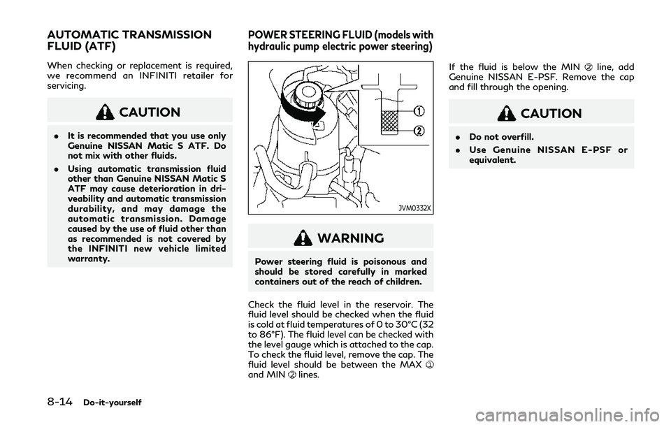 INFINITI Q50 2019 Owners Manual 8-14Do-it-yourself
When checking or replacement is required,
we recommend an INFINITI retailer for
servicing.
CAUTION
.It is recommended that you use only
Genuine NISSAN Matic S ATF. Do
not mix with o INFINITI Q50 2019 Owners Manual 8-14Do-it-yourself
When checking or replacement is required,
we recommend an INFINITI retailer for
servicing.
CAUTION
.It is recommended that you use only
Genuine NISSAN Matic S ATF. Do
not mix with o
