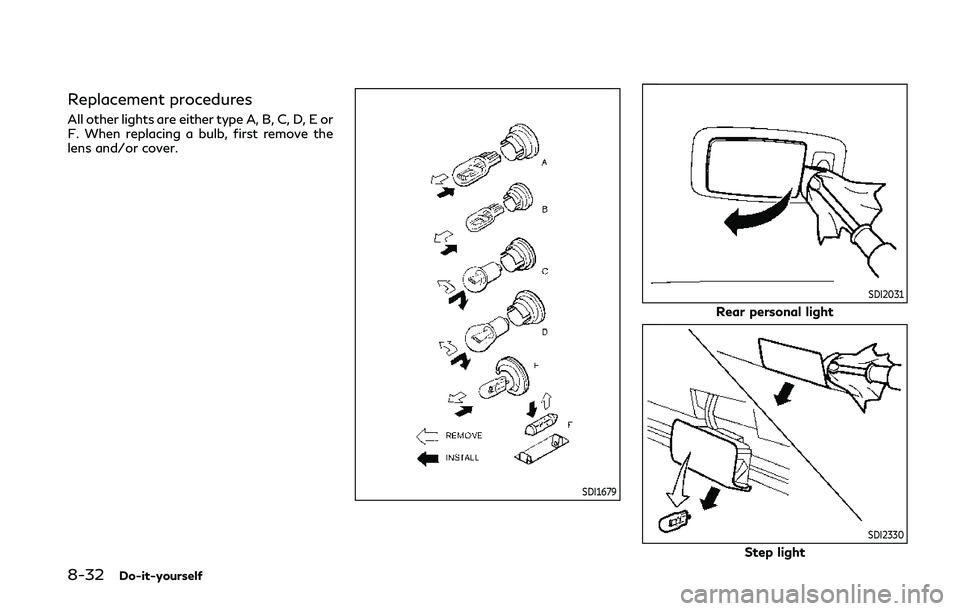 INFINITI Q50 2019 Owners Manual 8-32Do-it-yourself
Replacement procedures
All other lights are either type A, B, C, D, E or
F. When replacing a bulb, first remove the
lens and/or cover.
SDI1679
SDI2031
Rear personal light
SDI2330
St INFINITI Q50 2019 Owners Manual 8-32Do-it-yourself
Replacement procedures
All other lights are either type A, B, C, D, E or
F. When replacing a bulb, first remove the
lens and/or cover.
SDI1679
SDI2031
Rear personal light
SDI2330
St