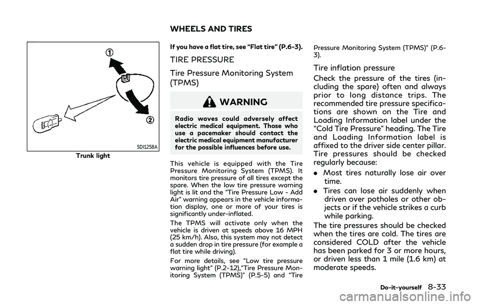 INFINITI Q50 2019 Owners Manual SDI1258A
Trunk lightIf you have a flat tire, see “Flat tire” (P.6-3).
TIRE PRESSURE
Tire Pressure Monitoring System
(TPMS)
WARNING
Radio waves could adversely affect
electric medical equipment. Th INFINITI Q50 2019 Owners Manual SDI1258A
Trunk lightIf you have a flat tire, see “Flat tire” (P.6-3).
TIRE PRESSURE
Tire Pressure Monitoring System
(TPMS)
WARNING
Radio waves could adversely affect
electric medical equipment. Th