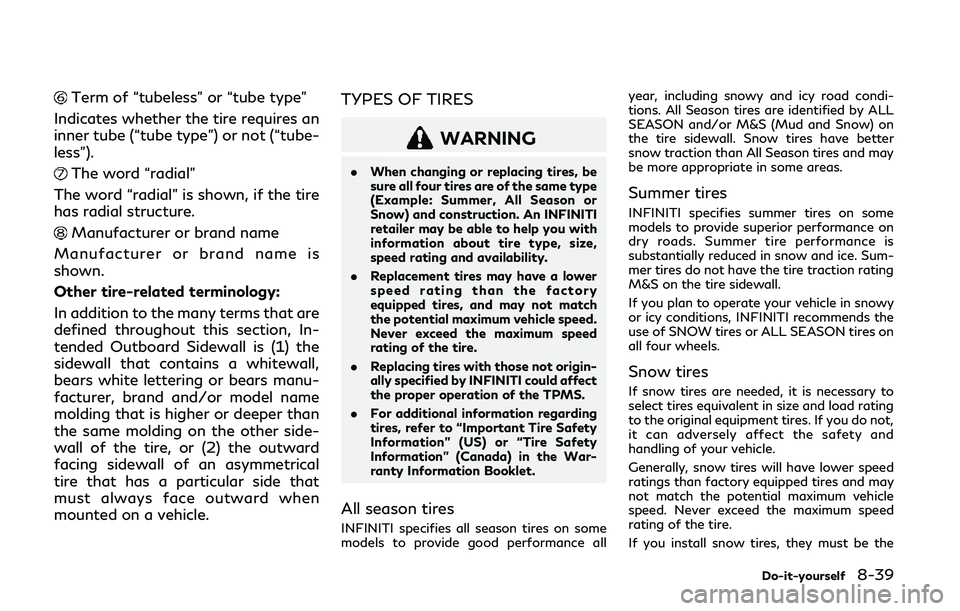 INFINITI Q50 2019 Owners Manual Term of “tubeless” or “tube type”
Indicates whether the tire requires an
inner tube (“tube type”) or not (“tube-
less”).
The word “radial”
The word “radial” is shown, if the ti INFINITI Q50 2019 Owners Manual Term of “tubeless” or “tube type”
Indicates whether the tire requires an
inner tube (“tube type”) or not (“tube-
less”).
The word “radial”
The word “radial” is shown, if the ti