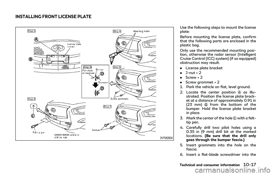 INFINITI Q50 2019  Owners Manual JVT0530X
Use the following steps to mount the license
plate:
Before mounting the license plate, confirm
that the following parts are enclosed in the
plastic bag.
Only use the recommended mounting posi