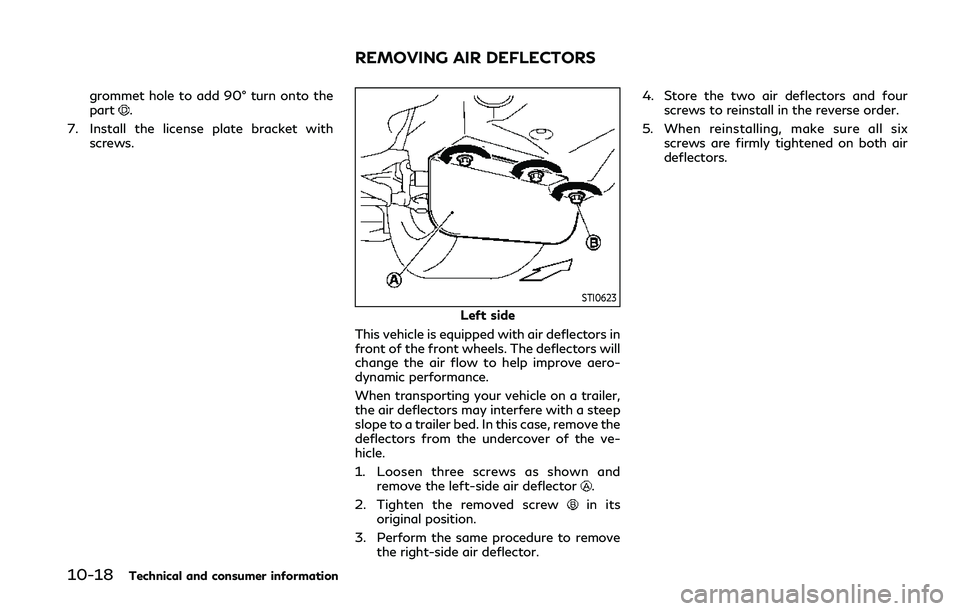 INFINITI Q50 2019  Owners Manual 10-18Technical and consumer information
grommet hole to add 90° turn onto the
part.
7. Install the license plate bracket with screws.
STI0623
Left side
This vehicle is equipped with air deflectors in