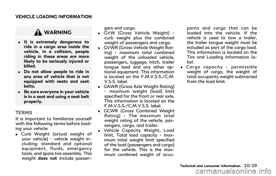 INFINITI Q50 2019  Owners Manual WARNING
.It is extremely dangerous to
ride in a cargo area inside the
vehicle. In a collision, people
riding in these areas are more
likely to be seriously injured or
killed.
.Do not allow people to r